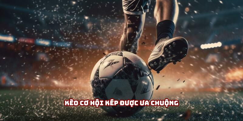 Kèo Cơ Hội Kép - Bí Kíp Nhân Đội Lợi Nhuận Cho Anh Em 2 Kèo cơ hội kép được ưa chuộng