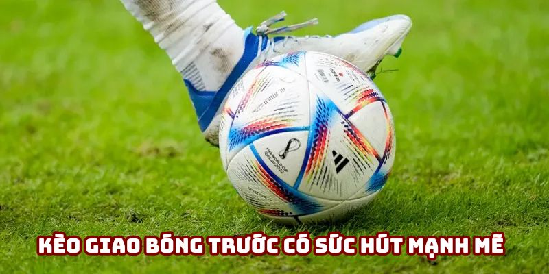 Kèo Giao Bóng Trước - Bước Ngoặt Định Đoạt Thế Trận 2 Kèo giao bóng trước có sức hút mạnh mẽ