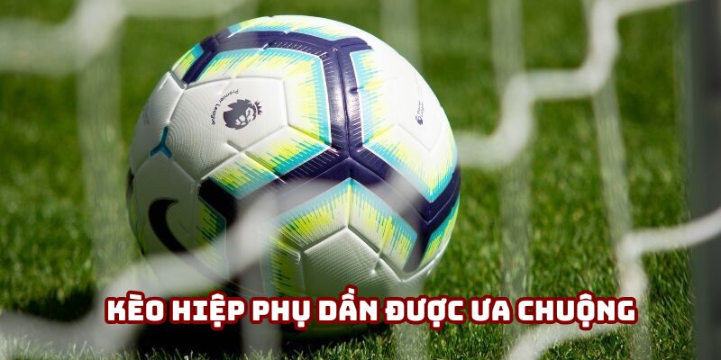 Kèo Hiệp Phụ - Những Yếu Tố Quan Trọng Quyết Định Thắng Thua 2 Kèo hiệp phụ dần được ưa chuộng