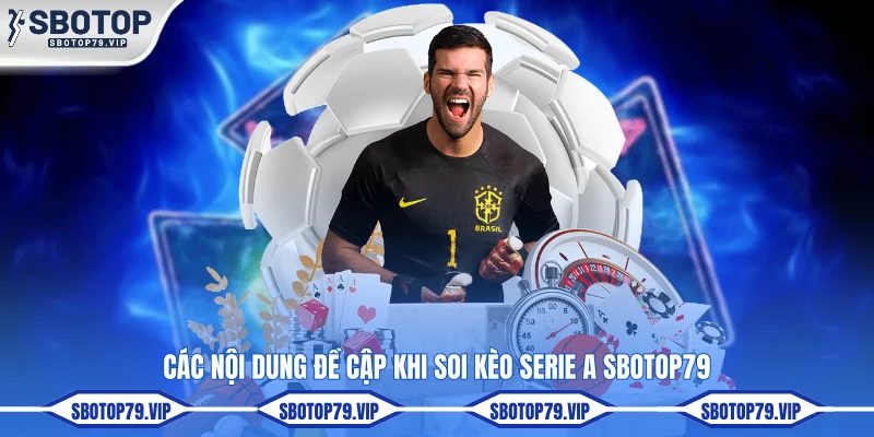 Soi Kèo Serie A - Nhận Định Chuẩn Sát Từ Chuyên Gia SBOTOP 3 Các nội dung đề cập khi soi kèo Serie A SBOTOP