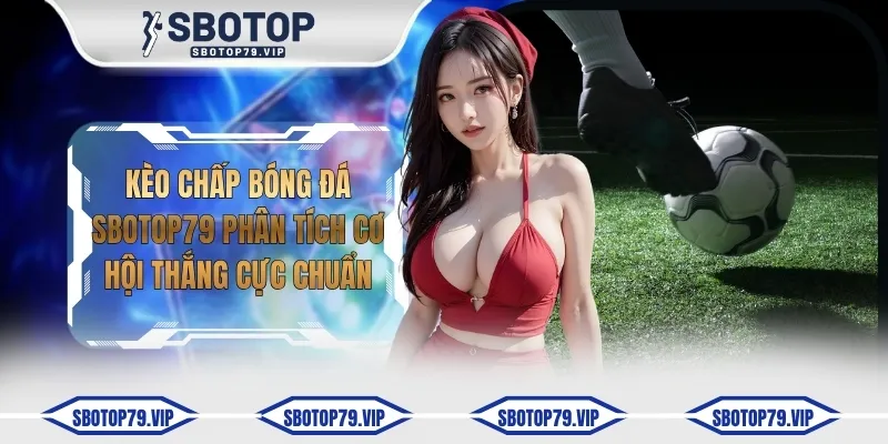 Kèo Chấp Bóng Đá SBOTOP Phân Tích Cơ Hội Thắng Cực Chuẩn 7 keo chap bong da sbotop79