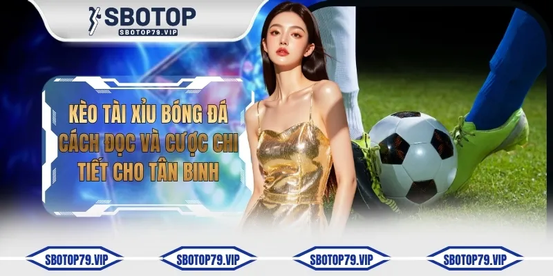 Kèo Tài Xỉu Bóng Đá - Cách Đọc Và Cược Chi Tiết Cho Tân Binh 8 keo tai xiu bong da