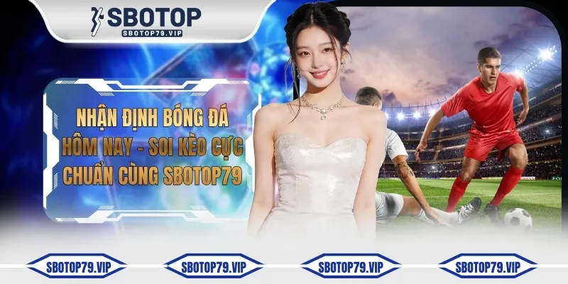 Nhận Định Bóng Đá Hôm Nay - Soi Kèo Cực Chuẩn Cùng SBOTOP 1 nhan dinh bong da hom nay