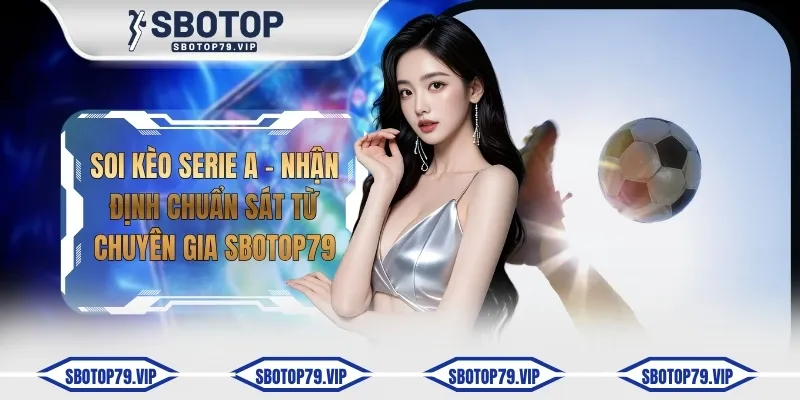 Soi Kèo Serie A - Nhận Định Chuẩn Sát Từ Chuyên Gia SBOTOP 3 soi keo serie a
